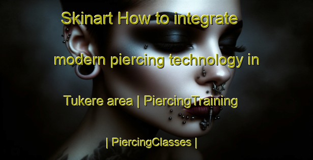 Skinart How to integrate modern piercing technology in Tukere area | PiercingTraining | PiercingClasses | SkinartTraining-Bosnia and Herzegovina